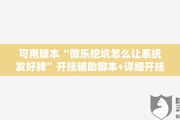 可用版本“微乐挖坑怎么让系统发好牌	”开挂辅助脚本+详细开挂安装教程