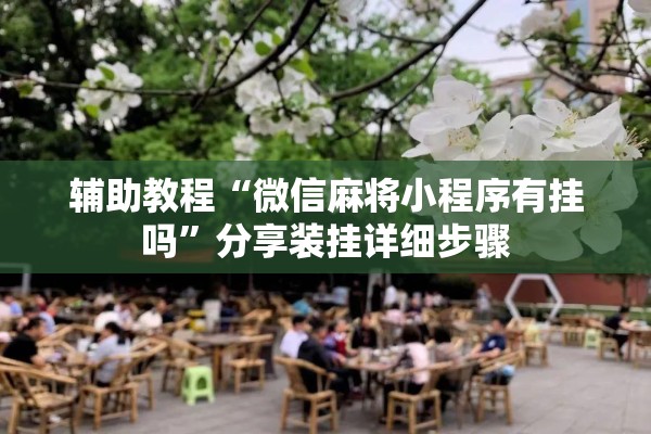 辅助教程“微信麻将小程序有挂吗”分享装挂详细步骤