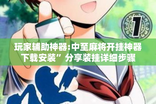 玩家辅助神器:中至麻将开挂神器下载安装”分享装挂详细步骤