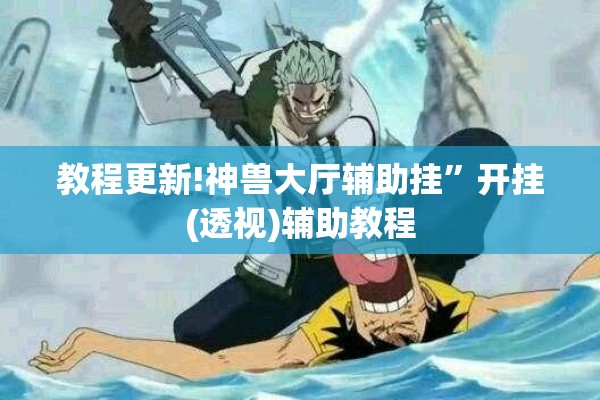 教程更新!神兽大厅辅助挂”开挂(透视)辅助教程