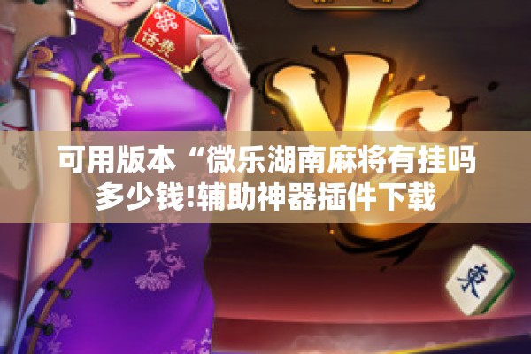 可用版本“微乐湖南麻将有挂吗多少钱!辅助神器插件下载