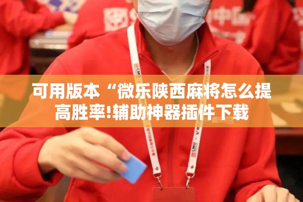 可用版本“微乐陕西麻将怎么提高胜率!辅助神器插件下载 可用版本“微乐陕西麻将怎么提高胜率!辅助神器插件下载