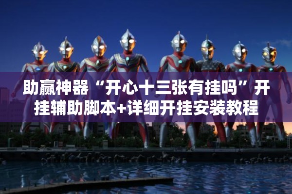 助赢神器“开心十三张有挂吗”开挂辅助脚本+详细开挂安装教程