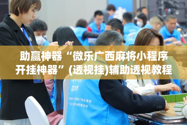 助赢神器“微乐广西麻将小程序开挂神器”(透视挂)辅助透视教程