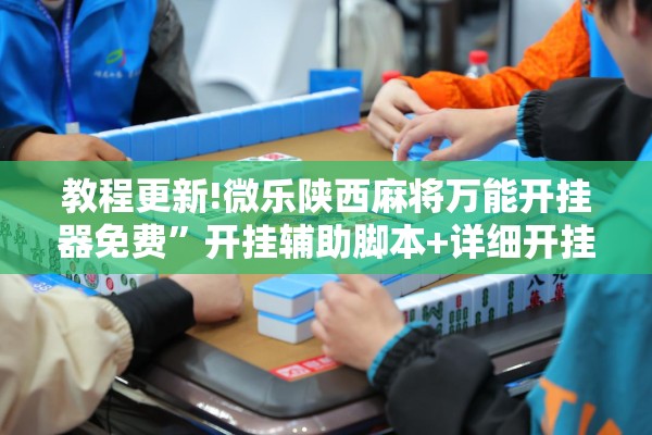 教程更新!微乐陕西麻将万能开挂器免费	”开挂辅助脚本+详细开挂安装教程