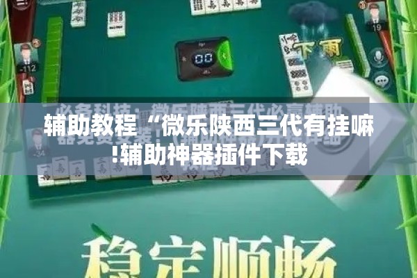 辅助教程“微乐陕西三代有挂嘛!辅助神器插件下载 辅助教程“微乐陕西三代有挂嘛!辅助神器插件下载