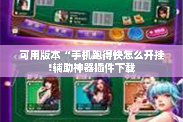 可用版本“手机跑得快怎么开挂!辅助神器插件下载 可用版本“手机跑得快怎么开挂!辅助神器插件下载
