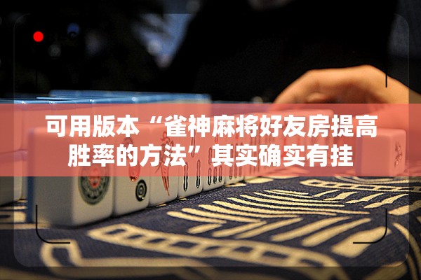 可用版本“雀神麻将好友房提高胜率的方法”其实确实有挂