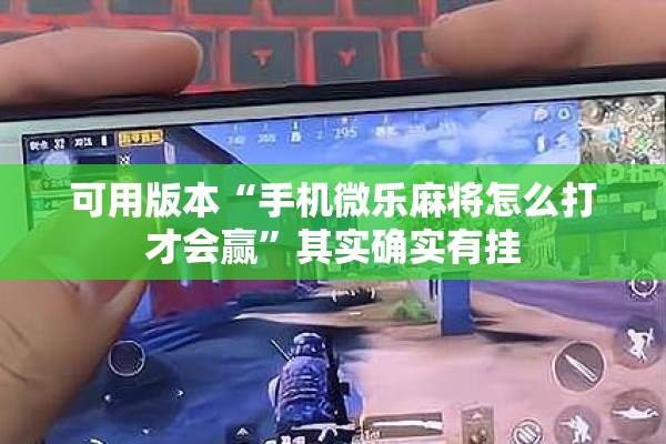 可用版本“手机微乐麻将怎么打才会赢	”其实确实有挂