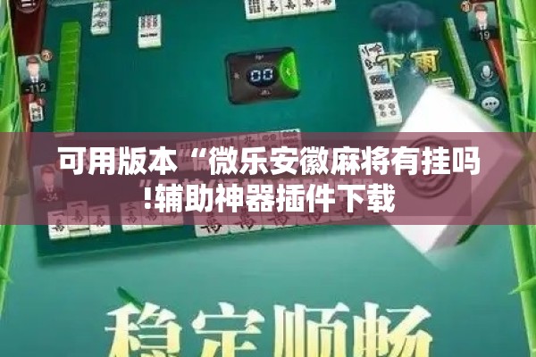 可用版本“微乐安徽麻将有挂吗!辅助神器插件下载 可用版本“微乐安徽麻将有挂吗!辅助神器插件下载