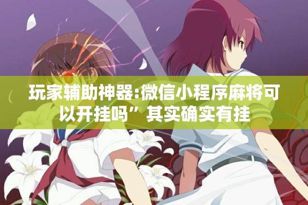 玩家辅助神器:微信小程序麻将可以开挂吗	”其实确实有挂