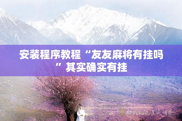 安装程序教程“友友麻将有挂吗	”其实确实有挂