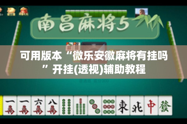 可用版本“微乐安徽麻将有挂吗	”开挂(透视)辅助教程