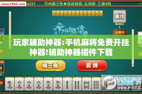玩家辅助神器:手机麻将免费开挂神器!辅助神器插件下载 玩家辅助神器:手机麻将免费开挂神器!辅助神器插件下载