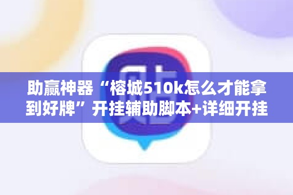 助赢神器“榕城510k怎么才能拿到好牌”开挂辅助脚本+详细开挂安装教程