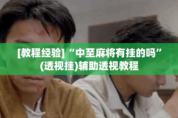 [教程经验]“中至麻将有挂的吗”(透视挂)辅助透视教程