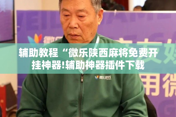 辅助教程“微乐陕西麻将免费开挂神器!辅助神器插件下载 辅助教程“微乐陕西麻将免费开挂神器!辅助神器插件下载
