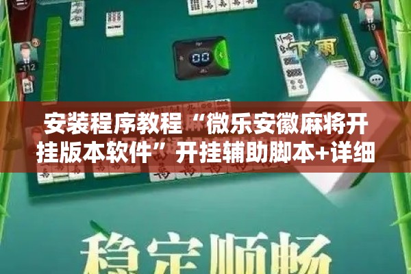 安装程序教程“微乐安徽麻将开挂版本软件	”开挂辅助脚本+详细开挂安装教程