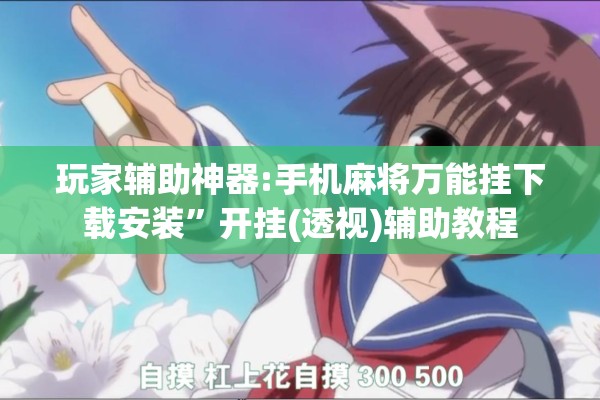 玩家辅助神器:手机麻将万能挂下载安装”开挂(透视)辅助教程