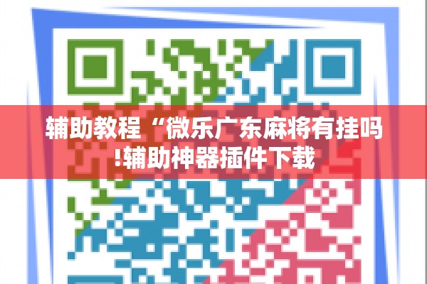 辅助教程“微乐广东麻将有挂吗!辅助神器插件下载 辅助教程“微乐广东麻将有挂吗!辅助神器插件下载