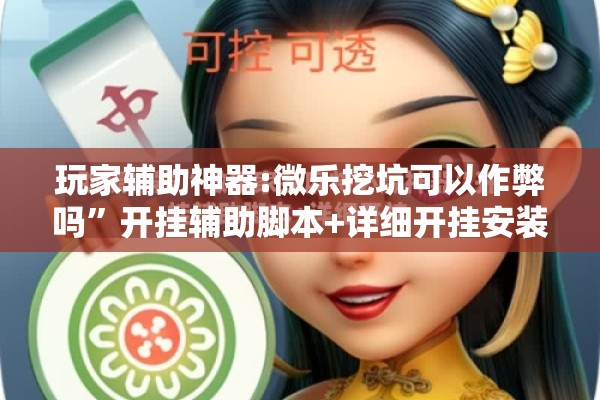 玩家辅助神器:微乐挖坑可以作弊吗”开挂辅助脚本+详细开挂安装教程