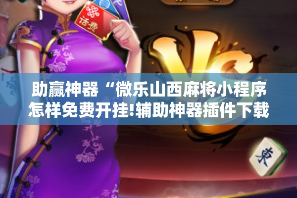 助赢神器“微乐山西麻将小程序怎样免费开挂!辅助神器插件下载 助赢神器“微乐山西麻将小程序怎样免费开挂!辅助神器插件下载