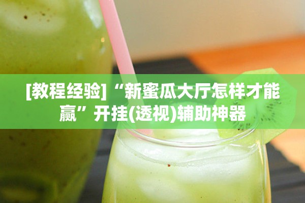 [教程经验]“新蜜瓜大厅怎样才能赢”开挂(透视)辅助神器