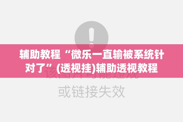 辅助教程“微乐一直输被系统针对了”(透视挂)辅助透视教程
