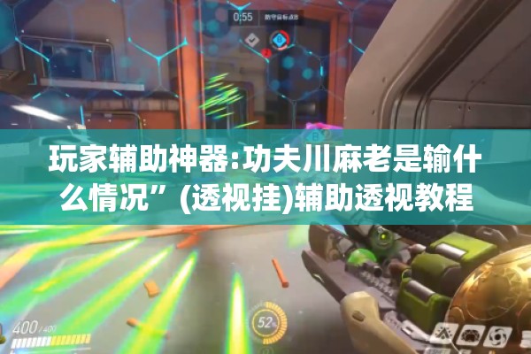 玩家辅助神器:功夫川麻老是输什么情况	”(透视挂)辅助透视教程