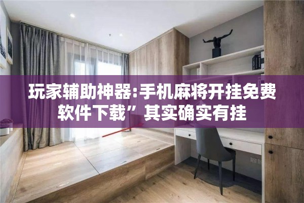 玩家辅助神器:手机麻将开挂免费软件下载	”其实确实有挂
