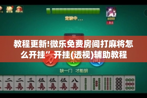 教程更新!微乐免费房间打麻将怎么开挂”开挂(透视)辅助教程