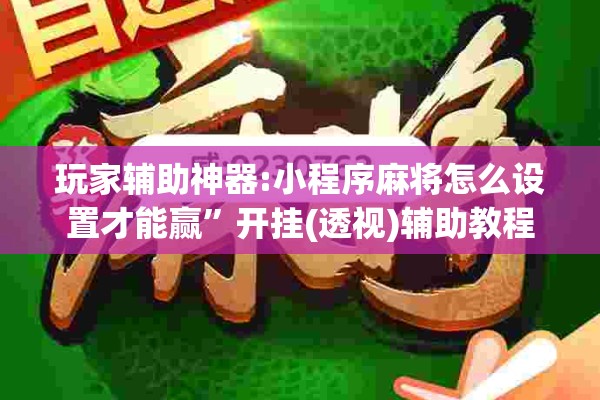 玩家辅助神器:小程序麻将怎么设置才能赢	”开挂(透视)辅助教程