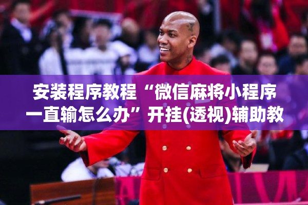安装程序教程“微信麻将小程序一直输怎么办	”开挂(透视)辅助教程