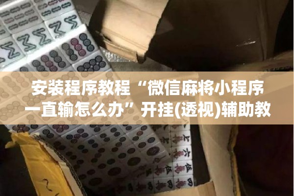 安装程序教程“微信麻将小程序一直输怎么办”开挂(透视)辅助教程