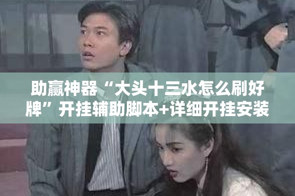 助赢神器“大头十三水怎么刷好牌”开挂辅助脚本+详细开挂安装教程