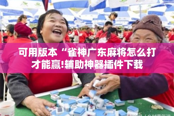 可用版本“雀神广东麻将怎么打才能赢!辅助神器插件下载