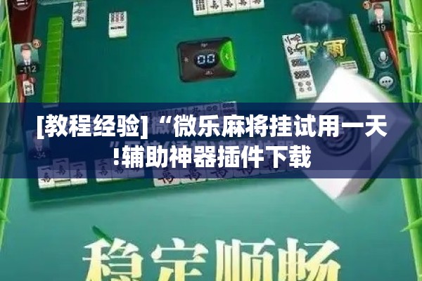 [教程经验]“微乐麻将挂试用一天!辅助神器插件下载