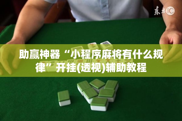 助赢神器“小程序麻将有什么规律”开挂(透视)辅助教程