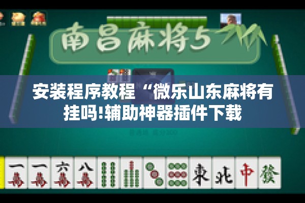 安装程序教程“微乐山东麻将有挂吗!辅助神器插件下载 安装程序教程“微乐山东麻将有挂吗!辅助神器插件下载