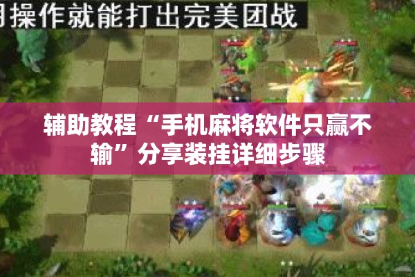 辅助教程“手机麻将软件只赢不输	”分享装挂详细步骤