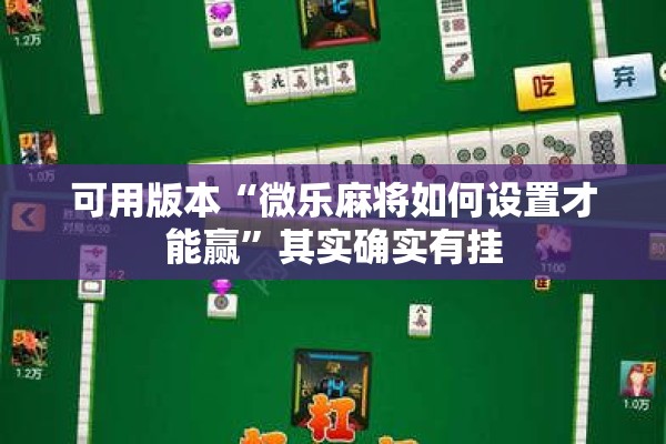 可用版本“微乐麻将如何设置才能赢	”其实确实有挂