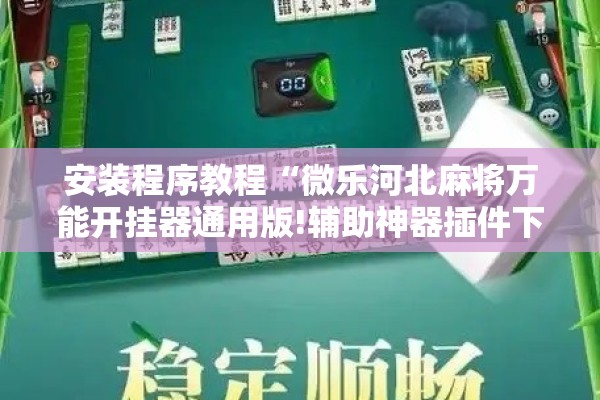 安装程序教程“微乐河北麻将万能开挂器通用版!辅助神器插件下载 安装程序教程“微乐河北麻将万能开挂器通用版!辅助神器插件下载