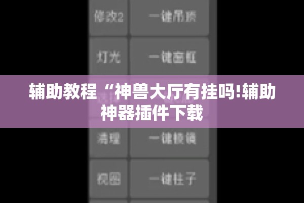 辅助教程“神兽大厅有挂吗!辅助神器插件下载 辅助教程“神兽大厅有挂吗!辅助神器插件下载