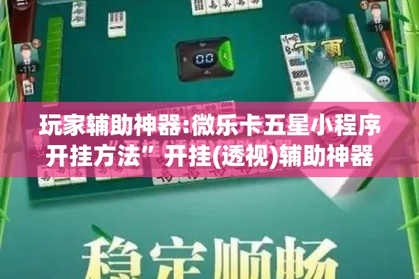 玩家辅助神器:微乐卡五星小程序开挂方法”开挂(透视)辅助神器
