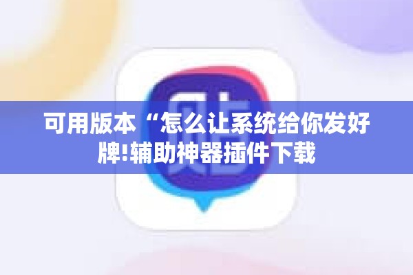 可用版本“怎么让系统给你发好牌!辅助神器插件下载 可用版本“怎么让系统给你发好牌!辅助神器插件下载