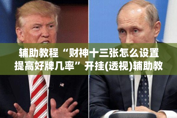辅助教程“财神十三张怎么设置提高好牌几率”开挂(透视)辅助教程