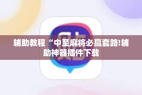 辅助教程“中至麻将必赢套路!辅助神器插件下载