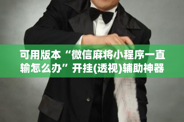 可用版本“微信麻将小程序一直输怎么办	”开挂(透视)辅助神器
