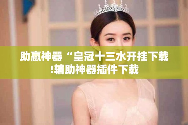 助赢神器“皇冠十三水开挂下载!辅助神器插件下载 助赢神器“皇冠十三水开挂下载!辅助神器插件下载