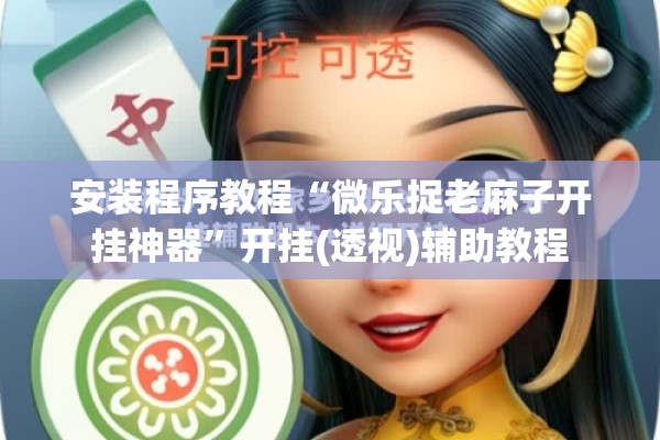 安装程序教程“微乐捉老麻子开挂神器	”开挂(透视)辅助教程